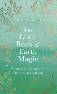 The Little Book of Earth Magic : Connect to the Magic of the World Around You - Sarah Bartlett