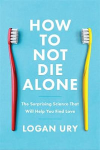How to Not Die Alone : The Surprising Science That Will Help You Find Love - Logan Ury