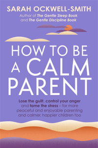 How to Be a Calm Parent : Lose the guilt, control your anger and tame the stress - for more peaceful and enjoyable parenting and calmer, happier children too - Sarah Ockwell-Smith