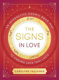 The Signs in Love : An Interactive Cosmic Road Map to Finding Love That Lasts - Carolyne Faulkner