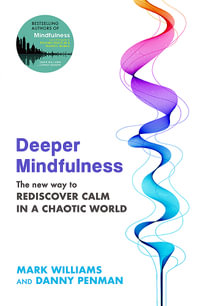 Deeper Mindfulness : The New Way to Rediscover Calm in a Chaotic World - Mark Williams