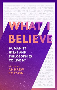 What I Believe : Humanist ideas and philosophies to live by - Andrew Copson