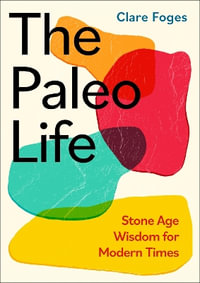 The Paleo Life : Stone Age Wisdom for Modern Times - Clare Foges