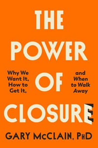 The Power of Closure : Why We Want It, How to Get It and When to Walk Away - Gary McClain