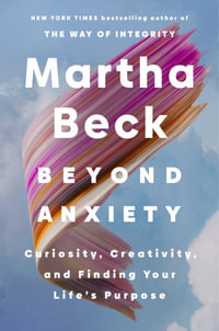 Beyond Anxiety : Curiosity, Creativity and Finding Your Life's Purpose - Martha Beck