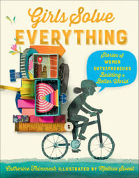 Girls Solve Everything : Stories of Women Entrepreneurs Building a Better World - Catherine Thimmesh