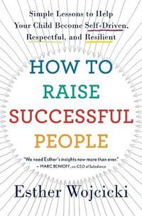 How to Raise Successful People : Simple Lessons to Help Your Child Become Self-Driven, Respectful, and Resilient - Esther Wojcicki