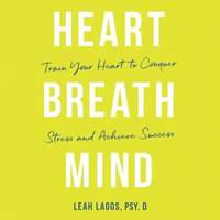 Heart, Breath, Mind : Train Your Heart to Beat Stress and Achieve Success - Leah Lagos