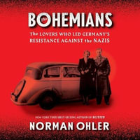 The Bohemians : The Lovers Who Led Germany's Resistance Against the Nazis - Norman Ohler