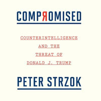 Compromised : Counterintelligence and the Threat of Donald J. Trump - Peter Strzok