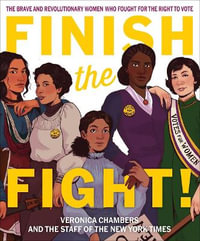 Finish the Fight! The Brave and Revolutionary Women Who Fought for the Right to Vote - Veronica Chambers