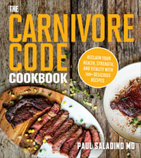 The Carnivore Code Cookbook : Reclaim Your Health, Strength, And Vitality With 100+ Delicious Recipes - Paul Saladino