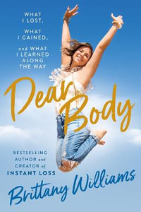 Dear Body : What I Lost, What I Gained, and What I Learned Along the Way - Brittany Williams