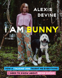 I Am Bunny : How A "talking" Dog Taught Me Everything I Need To Know About Being Human - Alexis Devine