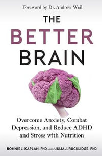 The Better Brain : Overcome Anxiety, Combat Depression, and Reduce ADHD and Stress with Nutrition - Bonnie J Kaplan