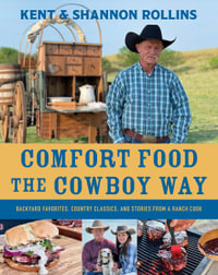 Comfort Food the Cowboy Way : Backyard Favorites, Country Classics, and Stories from a Ranch Cook - Kent Rollins