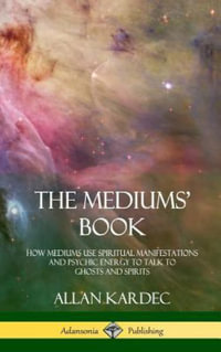 The Mediums' Book : How Mediums Use Spiritual Manifestations and Psychic Energy to Talk to Ghosts and Spirits (Hardcover) - Allan Kardec