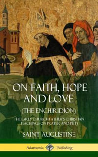 On Faith, Hope and Love (The Enchiridion) : The Early Church Father's Christian Teachings on Prayer and Piety (Hardcover) - Saint Augustine