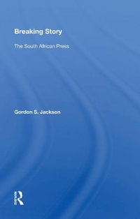 Breaking Story : The South African Press - Gordon S. Jackson