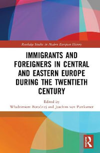 Immigrants and Foreigners in Central and Eastern Europe during the Twentieth Century : Routledge Studies in Modern European History - Wlodzimierz Borodziej