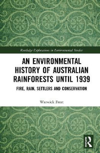 An Environmental History of Australian Rainforests until 1939 : Fire, Rain, Settlers and Conservation - Warwick Frost