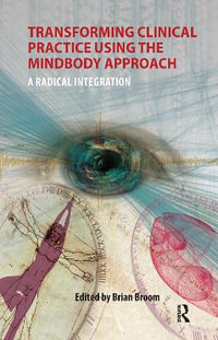 Transforming Clinical Practice Using the MindBody Approach : A Radical Integration - Brian Broom