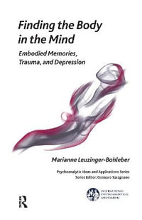 Finding the Body in the Mind : Embodied Memories, Trauma, and Depression - Marianne Leuzinger-Bohleber