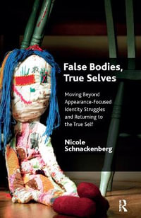 False Bodies, True Selves : Moving Beyond Appearance-Focused Identity Struggles and Returning to the True Self - Nicole Schnackenberg