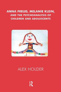 Anna Freud, Melanie Klein, and the Psychoanalysis of Children and Adolescents - Alex Holder