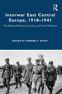 Interwar East Central Europe, 1918-1941 : The Failure of Democracy-building, the Fate of Minorities - Sabrina P. Ramet