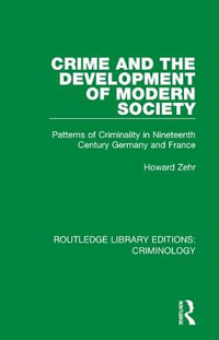 Crime and the Development of Modern Society : Patterns of Criminality in Nineteenth Century Germany and France - Howard Zehr