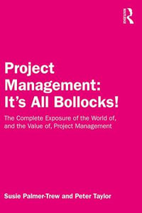 Project Management: It's All Bollocks! : The Complete Exposure of the World of, and the Value of, Project Management - Susie Palmer-Trew