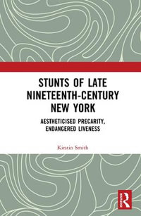 Stunts of Late Nineteenth-Century New York : Aestheticised Precarity, Endangered Liveness - Kirstin Smith