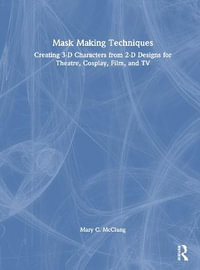 Mask Making Techniques : Creating 3-D Characters from 2-D Designs for Theatre, Cosplay, Film, and TV - Mary C. McClung