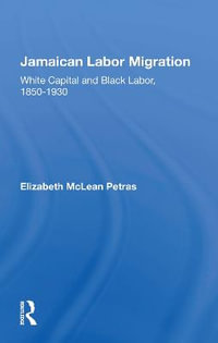 Jamaican Labor Migration : White Capital And Black Labor, 1850-1930 - Elizabeth McLean Petras