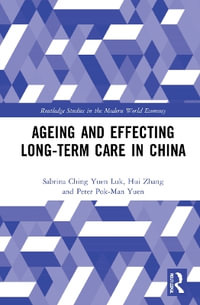 Ageing and Effecting Long-term Care in China : Routledge Studies in the Modern World Economy - Sabrina Ching Yuen Luk