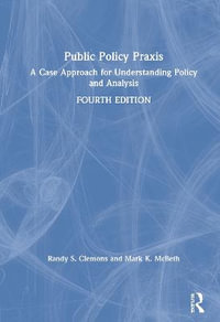 Public Policy Praxis : A Case Approach for Understanding Policy and Analysis - Randy Clemons