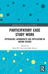 Participatory Case Study Work : Approaches, Authenticity and Application in Ageing Studies - Sion Williams