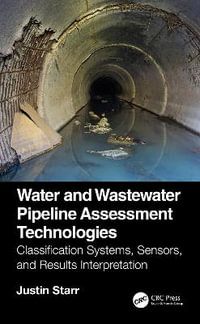 Water and Wastewater Pipeline Assessment Technologies : Classification Systems, Sensors, and Results Interpretation - Justin Starr