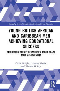 Young British African and Caribbean Men Achieving Educational Success : Disrupting Deficit Discourses about Black Male Achievement - Cecile Wright