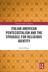 Italian American Pentecostalism and the Struggle for Religious Identity : Routledge Studies in Religion - Paul J. Palma