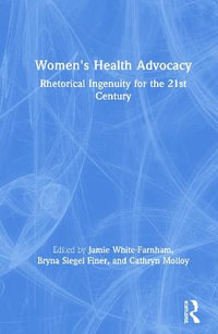 Women's Health Advocacy : Rhetorical Ingenuity for the 21st Century - Jamie White-Farnham