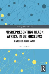 Misrepresenting Black Africa in U.S. Museums : Black Skin, Black Masks - P.A. Mullins