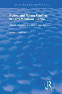 Rulers and Ruling Families in Early Medieval Europe : Alfred, Charles the Bald and Others - Janet L. Nelson