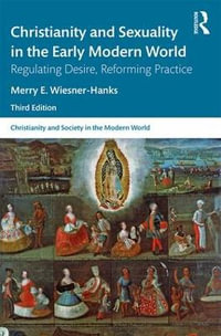 Christianity and Sexuality in the Early Modern World : Regulating Desire, Reforming Practice - Merry E Wiesner-Hanks