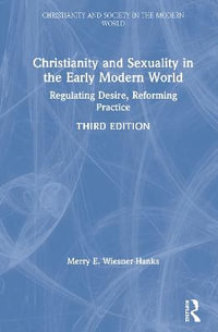 Christianity and Sexuality in the Early Modern World : Regulating Desire, Reforming Practice - Merry E Wiesner-Hanks