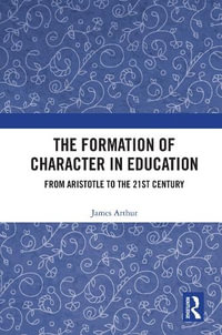 The Formation of Character in Education : From Aristotle to the 21st Century - James Arthur