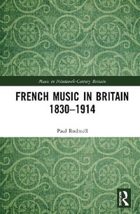 French Music in Britain 1830-1914 : Music in Nineteenth-Century Britain - Paul J. Rodmell