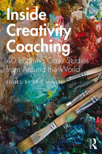 Inside Creativity Coaching : 40 Inspiring Case Studies from Around the World - Eric Maisel