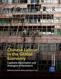 Chinese Labour in the Global Economy : Capitalist Exploitation and Strategies of Resistance - Andreas Bieler